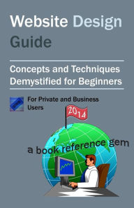 Website Design Guide For Private and Business Users: Introductory Concepts and Techniques Demystified For Beginners Brian Stephens Author
