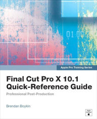 Apple Pro Training Series: Final Cut Pro X 10.1 Quick-Reference Guide Brendan Boykin Author