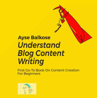 Understand Blog Content Writing Ayse Balkose Author