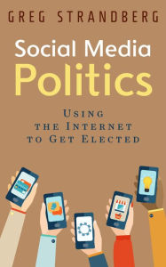 Social Media Politics: Using the Internet to Get Elected (Increasing Website Traffic Series, #6) Greg Strandberg Author