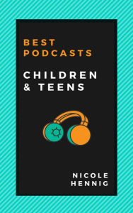 Best Podcasts: Children and Teens Nicole Hennig Author