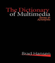 The Dictionary of Multimedia 1999: Terms and Acronyms Brad Hansen Editor