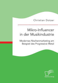 Mikro-Influencer in der Musikindustrie. Modernes Nischenmarketing am Beispiel des Progressive Metal Christian Dotzer Author