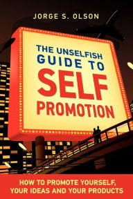 The Unselfish Guide To Self Promotion Jorge S. Olson Author
