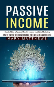 Passive Income: How to Make a Passive Monthly Income in Affiliate Marketing (A Quick Start for Beginners to Make a Profit and Earn Passive Income) Mar