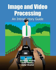 Image and Video Processing: An Introductory Guide Zafar Nawaz Author