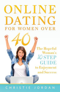 Online Dating For Women Over 40: The Hopeful Woman's 10 Step Guide to Enjoyment and Success Christie Jordan Author
