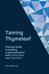 Taming Thymeleaf: Practical guide to building a webapplication with Spring Boot and Thymeleaf Wim Deblauwe Author