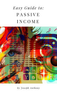 Easy Guide to: Passive Income Joseph Anthony Author