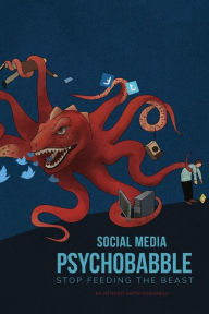 Social Media Psychobabble: Stop Feeding The Beast Anthony Robert Smith Chaigneau Author