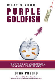 What's Your Purple Goldfish?: How to Win Customers and Influence Word of Mouth Stan Phelps Author