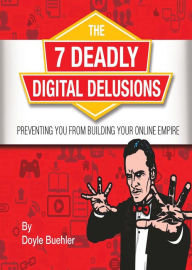 The 7 Deadly Digital Delusions Preventing You From Building Your Online Empire Doyle Buehler Author