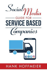 Social Media Guide for Service Based Companies: How to set-up, use and advertise on Social Media Hank Hoffmeier III Author