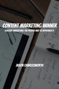 Content Marketing Winner! Content Marketing: The Proper Way to Approach It Jason Charlesworth Author