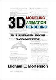 3D Modeling, Animation, and Rendering: An Illustrated Lexicon, Black and White Edition Michael E Mortenson Author