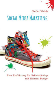 Social Media Marketing: Eine Einführung für Selbstständige mit kleinem Budget Stefan Wahle Author