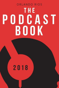 The Podcast Book 2018: The Directory of Top Podcasts Orlando Rios Author