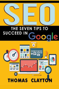 Seo: The Seven Tips to Succeed in Google Thomas Clayton Author