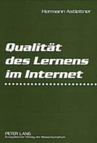 Qualitaet des Lernens im Internet: Virtuelle Schulen und Universitaeten auf dem Pruefstand Hermann Astleitner Author