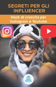 Segreti per gli influencer: Hack di crescita per Instagram e Youtube: Trucchi, chiavi e segreti professionali per guadagnare follower e moltiplicare l