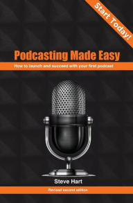 Podcasting Made Easy (2nd edition): How to launch and succeed with your first podcast Steve Hart Author