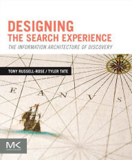 Designing the Search Experience: The Information Architecture of Discovery Tony Russell-Rose Author