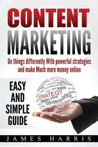 Content Marketing: Do things differently With Powerful Strategies and Make Much More Money online - Easy and Simple Guide James Harris Author