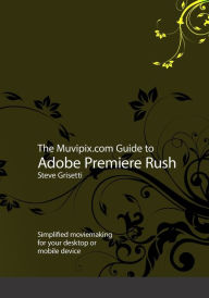 The Muvipix.com Guide to Adobe Premiere Rush: Simplified moviemaking for your desktop or mobile device Steve Grisetti Author