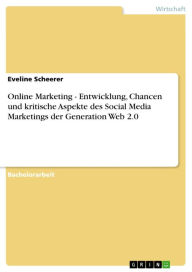 Online Marketing - Entwicklung, Chancen und kritische Aspekte des Social Media Marketings der Generation Web 2.0 Eveline Scheerer Author