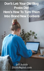Don't Let Your Old Blog Posts Die! Here's How To Turn Them Into Brand New Content Jeff Rohde Author