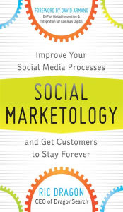 Social Marketology: Improve Your Social Media Processes and Get Customers to Stay Forever Ric Dragon Author