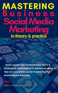 Mastering Business Social Media Marketing in Theory & Practice: book covers the fundamental facts & strategies, automation & advanced ideas & tips on