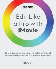 Edit Like a Pro with iMovie: Leverage Apple's free editor for iOS, iPadOS, and macOS and enrich videos with Keynote animations Regit Author