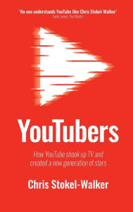 YouTubers: How YouTube Shook Up TV and Created a New Generation of Stars Chris Stokel-Walker Author