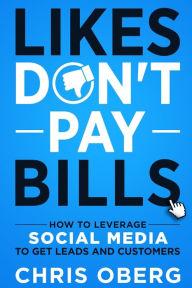 Likes Don't Pay Bills: How to Leverage Social Media to Get Leads and Customers Chris Oberg Author