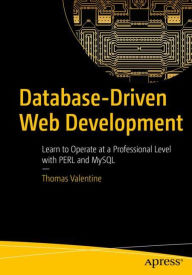 Database-Driven Web Development: Learn to Operate at a Professional Level with PERL and MySQL Thomas Valentine Author