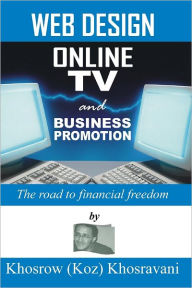 Web Design, Online Tv and Business Promotion: The Road to Financial Freedom Khosrow (Koz) Khosravani Author