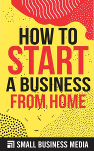 How To Start A Business From Home Small Business Media Author