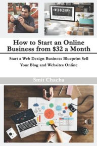 How to Start an Online Business from $32 a Month: Start a Web Design Business Blueprint Sell Your Blog and Websites Online Smit Chacha Author