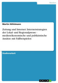 Zeitung und Internet: Internetstrategien der Lokal- und Regionalpresse - medienökonomische und publizistische Ansätze mit Fallbeispielen: medienöko