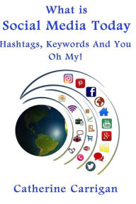 What Is Social Media Today: Hashtags, Keywords and You, Oh My! Catherine Carrigan Author