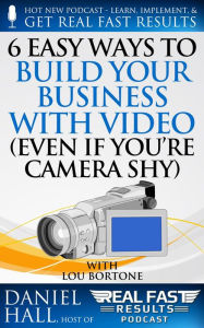 6 Easy Ways to Build Your Business with Video (Even If You're Camera Shy) Daniel Hall Author