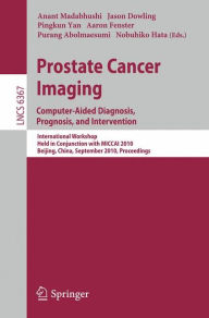 Prostate Cancer Imaging: Computer-Aided Diagnosis, Prognosis, and Intervention: International Workshop, Held in Conjunction with MICCAI 2010, Beijing,