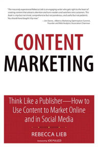 Content Marketing: Think Like a Publisher - How to Use Content to Market Online and in Social Media Rebecca Lieb Author