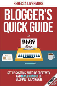 Blogger's Quick Guide to Blog Post Ideas: Set Up Systems, Nurture Creativity, and Never Run Out of Blog Post Ideas Again (Bloggers Quick Guides, #4) R