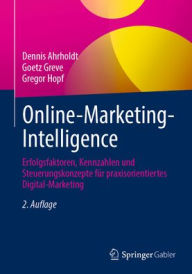 Online-Marketing-Intelligence: Erfolgsfaktoren, Kennzahlen und Steuerungskonzepte f�r praxisorientiertes Digital-Marketing Dennis Ahrholdt Author