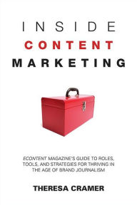 Inside Content Marketing: EContent Magazine's Guide to Roles, Tools, and Strategies for Thriving in the Age of Brand Journalism Theresa Cramer Author