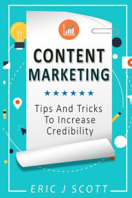 Content Marketing: Tips + Tricks To Increase Credibility Eric J Scott Author