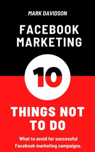 Facebook Marketing: 10 Things Not To Do Mark Davidson Author